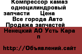 Компрессор камаз одноцилиндровый (запчасти)  › Цена ­ 2 000 - Все города Авто » Продажа запчастей   . Ненецкий АО,Усть-Кара п.